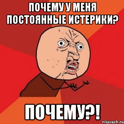 Почему у меня постоянные истерики? Почему?!, Мем Почему