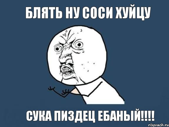 блять ну соси хуйцу сука пиздец ебаный!!!!, Мем  почему мем