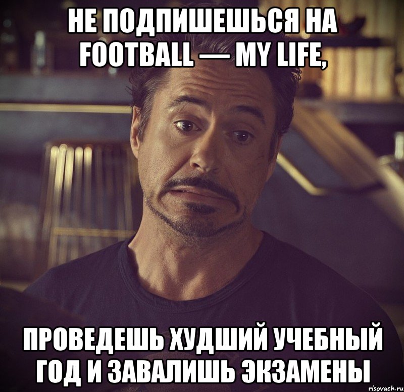 Не подпишешься на Football — My life, проведешь худший учебный год и завалишь экзамены, Мем   дауни фиг знает