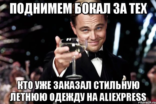 Поднимем бокал за тех кто уже заказал стильную летнюю одежду на AliExpress, Мем Великий Гэтсби (бокал за тех)