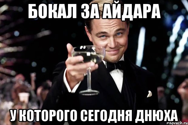 БОКАЛ ЗА АЙДАРА У КОТОРОГО СЕГОДНЯ ДНЮХА, Мем Великий Гэтсби (бокал за тех)