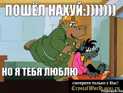 пошёл нахуй:))))))) но я тебя люблю