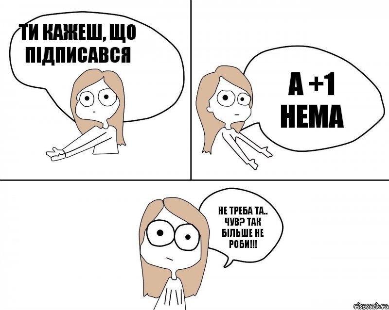 Ти кажеш, що підписався а +1 нема   не треба та.. Чув? Так більше не роби!!!, Комикс Не надо так