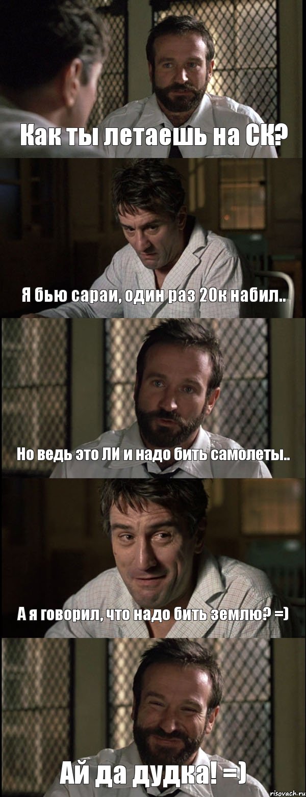 Как ты летаешь на СК? Я бью сараи, один раз 20к набил.. Но ведь это ЛИ и надо бить самолеты.. А я говорил, что надо бить землю? =) Ай да дудка! =)