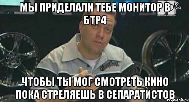 Мы приделали тебе монитор в БТР4 Чтобы ты мог смотреть кино пока стреляешь в сепаратистов, Мем Монитор (тачка на прокачку)