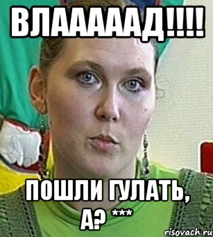 влааааад!!!! пошли гулать, а? ***, Мем Психолог Лейла