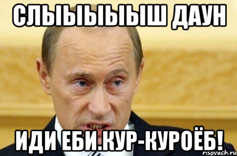 Слыыыыыш даун Иди еби.кур-куроёб!, Мем путин