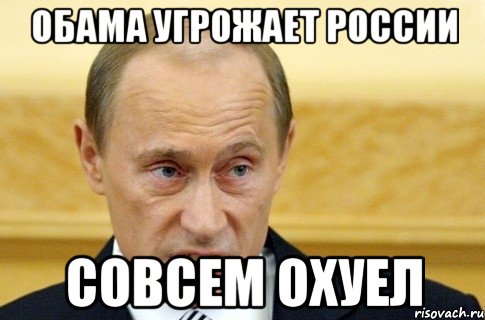 Обама угрожает России Совсем охуел, Мем путин