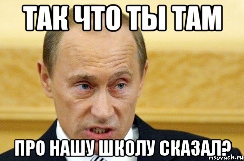 Так что ты там про нашу школу сказал?, Мем путин