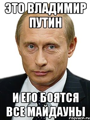 Это Владимир Путин И его боятся все майдауны, Мем Путин