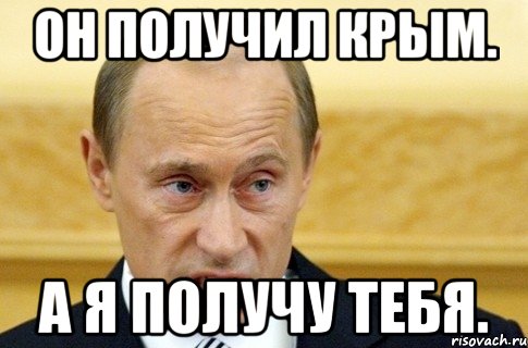 Он получил Крым. А я получу тебя., Мем путин