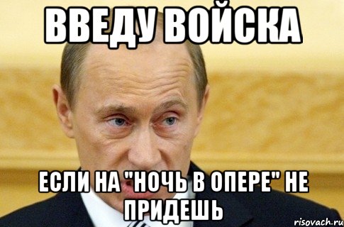 ВВЕДУ ВОЙСКА ЕСЛИ НА "НОЧЬ В ОПЕРЕ" НЕ ПРИДЕШЬ, Мем путин