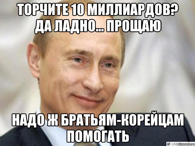 торчите 10 миллиардов? да ладно... прощаю надо ж братьям-корейцам помогать, Мем Ухмыляющийся Путин