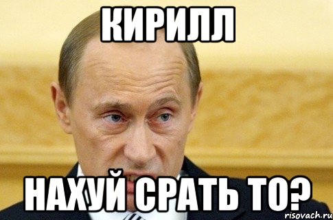 кирилл нахуй срать то?, Мем путин