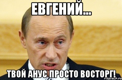 Евгений... твой анус просто восторг!, Мем путин