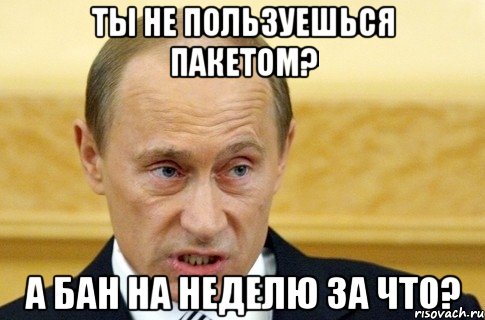 ты не пользуешься пакетом? а бан на неделю за что?, Мем путин