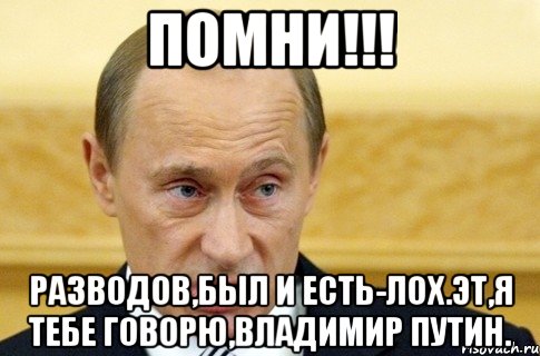 ПОМНИ!!! РАЗВОДОВ,БЫЛ И ЕСТЬ-ЛОХ.ЭТ,Я ТЕБЕ ГОВОРЮ,ВЛАДИМИР ПУТИН., Мем путин