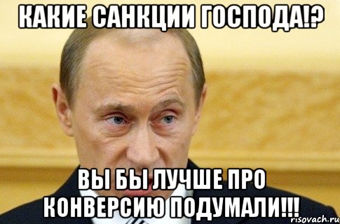 Какие санкции господа!? Вы бы лучше про конверсию подумали!!!, Мем путин