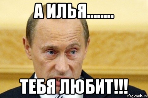 А ИЛЬЯ........ ТЕБЯ ЛЮБИТ!!!, Мем путин