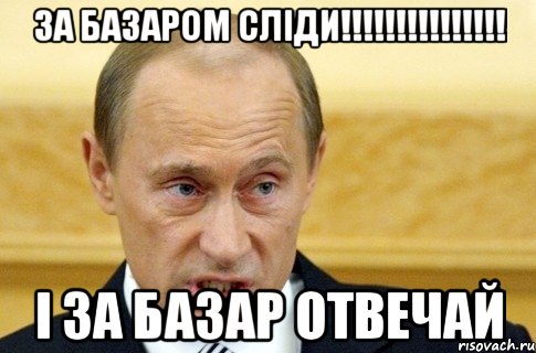 за БАЗАРОМ СЛІДИ!!!!!!!!!!!!!!! І ЗА БАЗАР ОТВЕЧАЙ, Мем путин