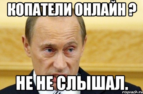 Копатели онлайн ? Не не слышал., Мем путин