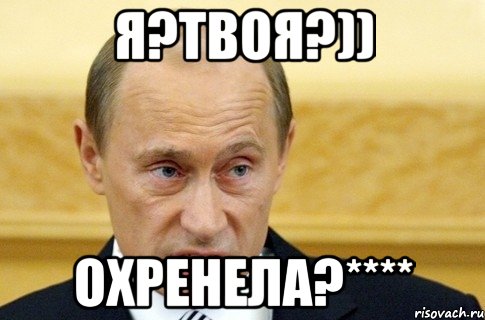 я?твоя?)) охренела?****, Мем путин