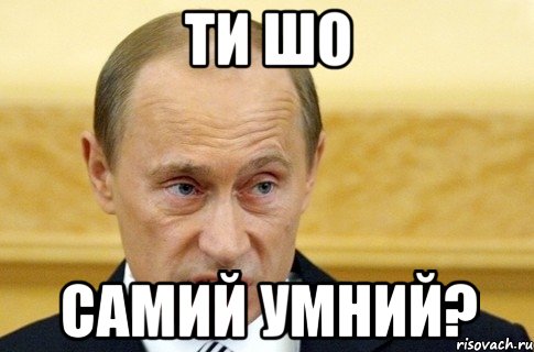 ти шо самий умний?, Мем путин