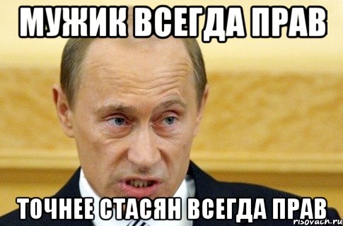 Мужик всегда прав Точнее стасян всегда прав, Мем путин