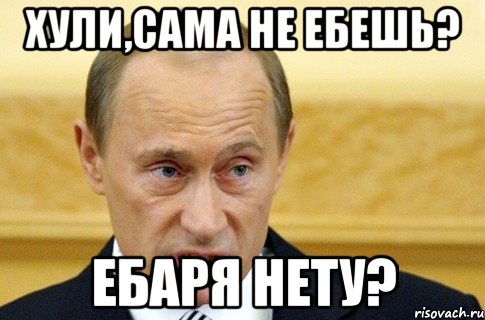 хули,сама не ебешь? ебаря нету?, Мем путин