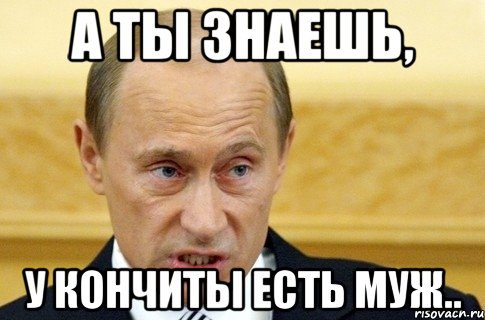 А ты знаешь, У Кончиты есть муж.., Мем путин