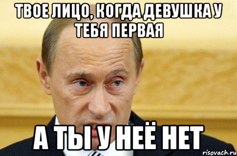 Твое лицо, когда девушка у тебя первая А ты у неё нет, Мем путин