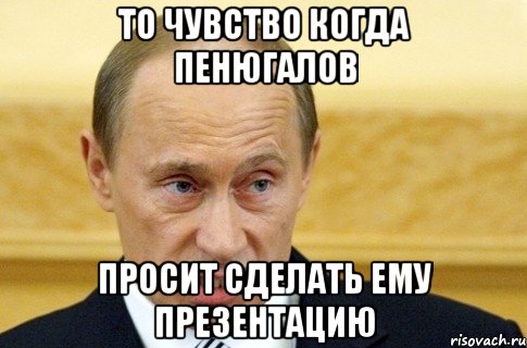 То чувство когда Пенюгалов Просит сделать ему презентацию, Мем путин