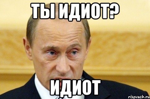 ты идиот? идиот, Мем путин