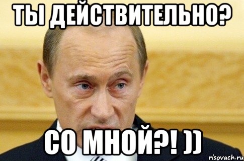 Ты действительно? Со мной?! )), Мем путин