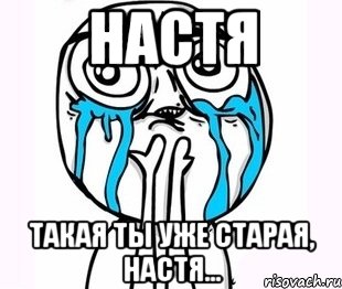 Настя Такая ты уже старая, Настя...