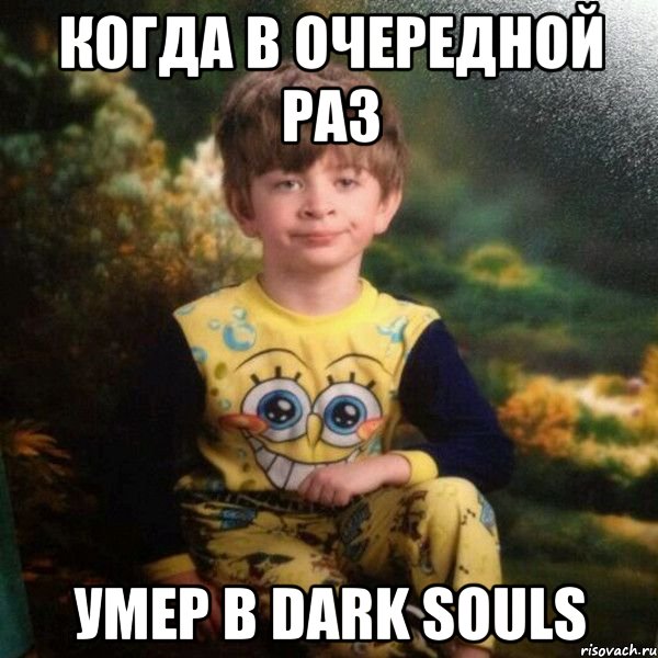 когда в очередной раз умер в Dark Souls