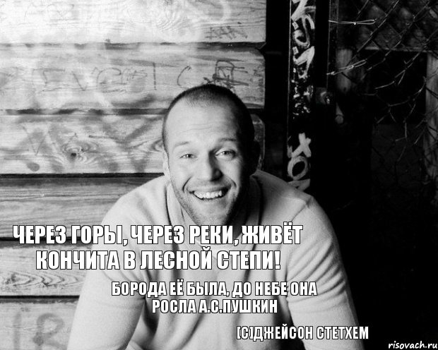 Через горы, через реки, живёт Кончита в лесной степи! Борода её была, до небе она росла А.С.Пушкин [c]Джейсон Стетхем