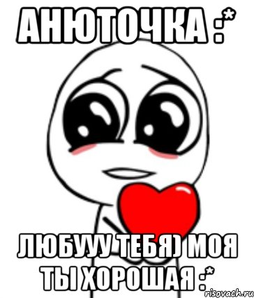 Анюточка :* Любууу тебя) моя ты хорошая :*, Мем  Я тебя люблю