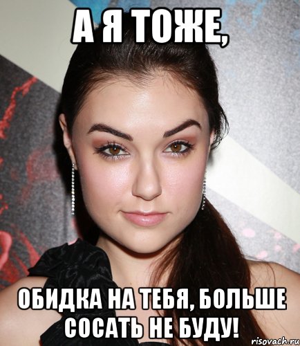 а я тоже, обидка на тебя, больше сосать не буду!, Мем  Саша Грей улыбается