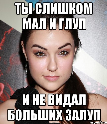 ты слишком мал и глуп и не видал больших залуп, Мем  Саша Грей улыбается
