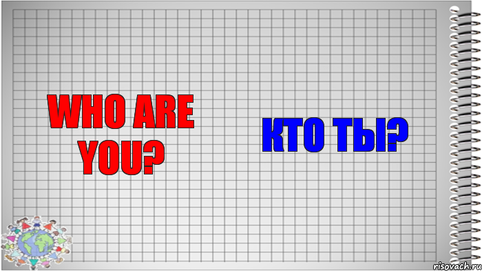 Who are you? Кто ты?