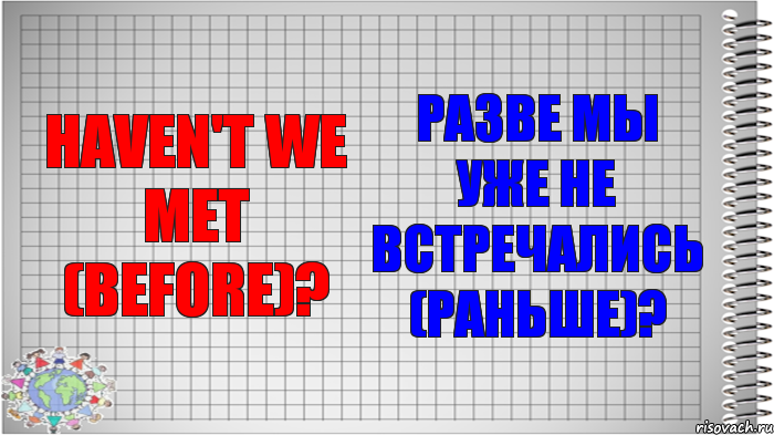 Haven't we met (before)? Разве мы уже не встречались (раньше)?