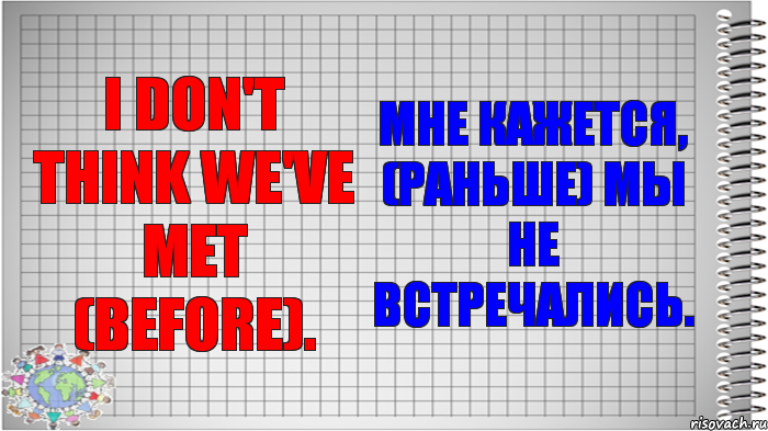 I don't think we've met (before). Мне кажется, (раньше) мы не встречались.