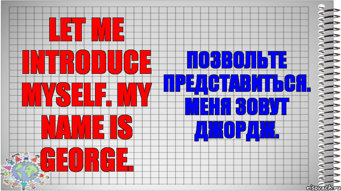 Let me introduce myself. My name is George. Позвольте представиться. Меня зовут Джордж.