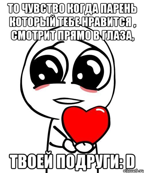 То чувство когда парень который тебе нравится , смотрит прямо в глаза, Твоей подруги: D, Мем  Я тебя люблю