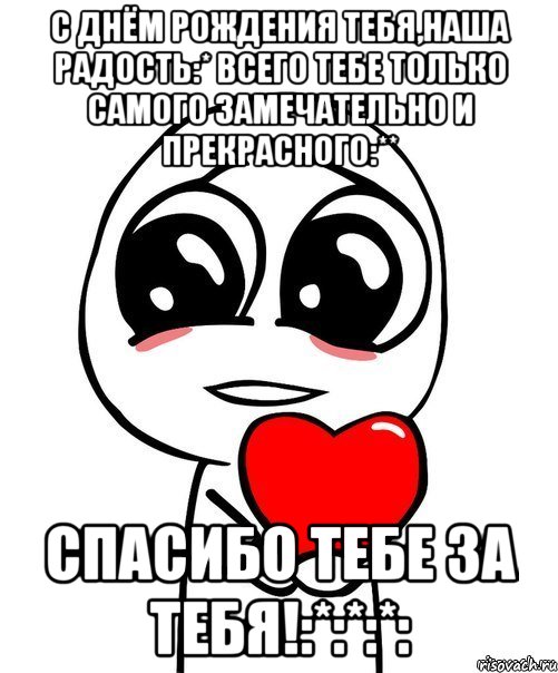 С Днём рождения тебя,наша радость:* Всего тебе только самого замечательно и прекрасного:** Спасибо тебе за тебя!:*:*:*:, Мем  Я тебя люблю