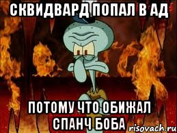 сквидвард попал в ад потому что обижал спанч боба