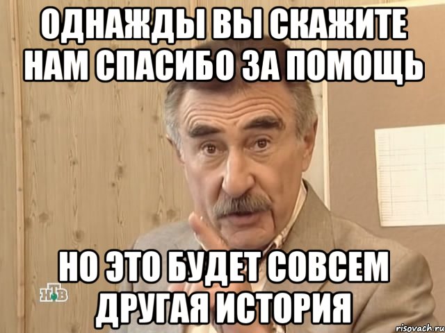 Однажды вы скажите нам спасибо за помощь но это будет совсем другая история, Мем Каневский (Но это уже совсем другая история)