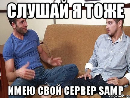 СЛУШАЙ Я ТОЖЕ Имею свой сервер samp, Мем Слушай я тоже люблю делать подпи