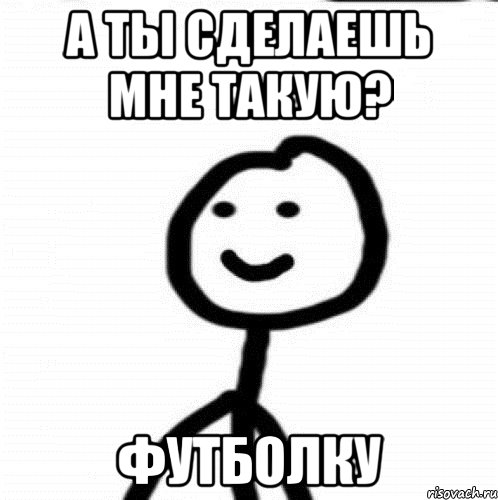 а ты сделаешь мне такую? футболку, Мем Теребонька (Диб Хлебушек)